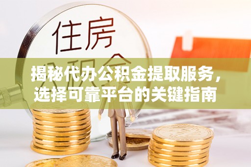 铜鼓揭秘代办公积金提取服务，选择可靠平台的关键指南