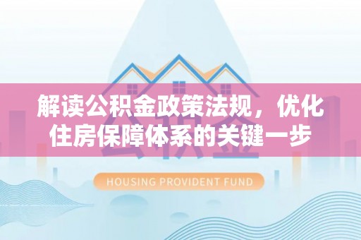 铜鼓解读公积金政策法规，优化住房保障体系的关键一步