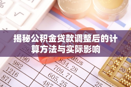 铜鼓揭秘公积金贷款调整后的计算方法与实际影响