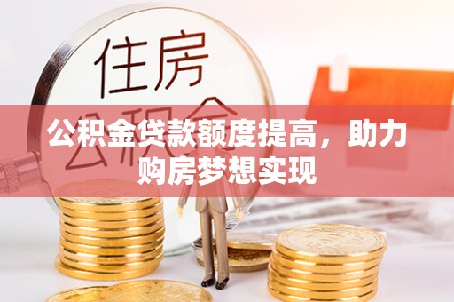 铜鼓公积金贷款额度提高，助力购房梦想实现