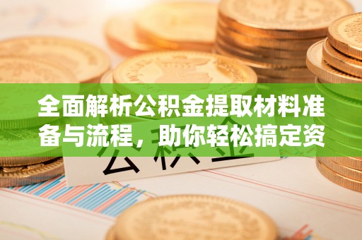 铜鼓全面解析公积金提取材料准备与流程，助你轻松搞定资金提取