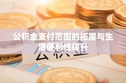 铜鼓公积金支付范围的拓展与生活便利性提升