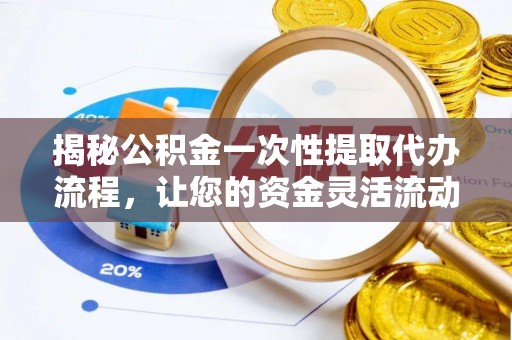铜鼓揭秘公积金一次性提取代办流程，让您的资金灵活流动