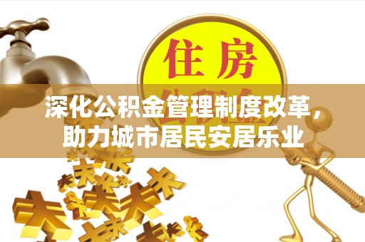 铜鼓深化公积金管理制度改革，助力城市居民安居乐业