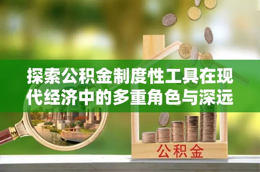 铜鼓探索公积金制度性工具在现代经济中的多重角色与深远影响