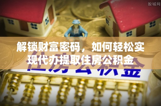 铜鼓解锁财富密码，如何轻松实现代办提取住房公积金