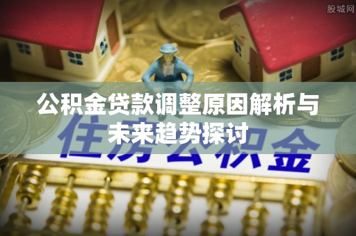 铜鼓公积金贷款调整原因解析与未来趋势探讨