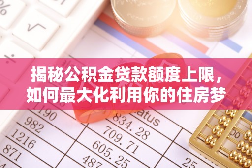 铜鼓揭秘公积金贷款额度上限，如何最大化利用你的住房梦？