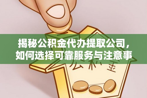 铜鼓揭秘公积金代办提取公司，如何选择可靠服务与注意事项
