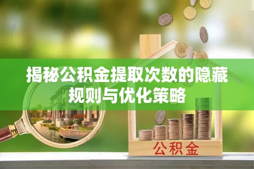 铜鼓揭秘公积金提取次数的隐藏规则与优化策略
