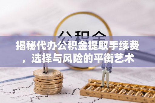 铜鼓揭秘代办公积金提取手续费，选择与风险的平衡艺术