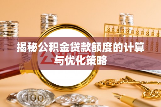铜鼓揭秘公积金贷款额度的计算与优化策略