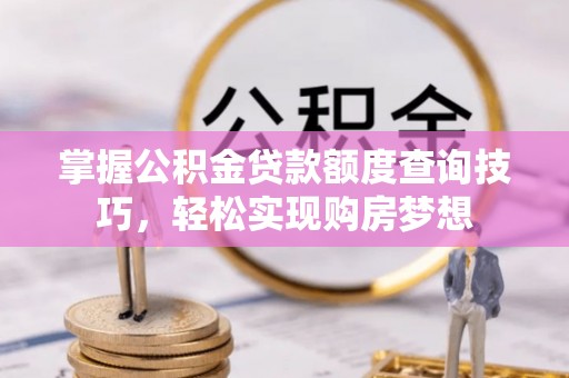 铜鼓掌握公积金贷款额度查询技巧，轻松实现购房梦想
