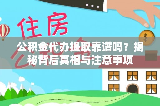 铜鼓公积金代办提取靠谱吗？揭秘背后真相与注意事项
