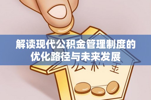 铜鼓解读现代公积金管理制度的优化路径与未来发展