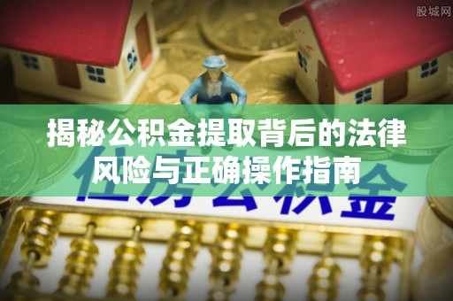 铜鼓揭秘公积金提取背后的法律风险与正确操作指南