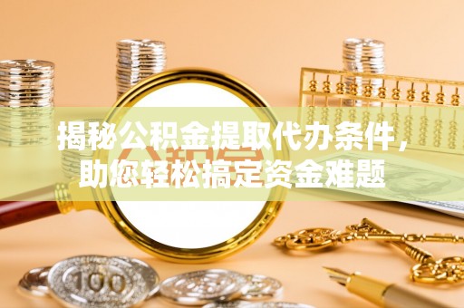 铜鼓揭秘公积金提取代办条件，助您轻松搞定资金难题