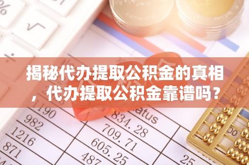 铜鼓揭秘代办提取公积金的真相，代办提取公积金靠谱吗？