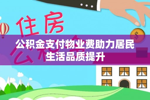 铜鼓公积金支付物业费助力居民生活品质提升