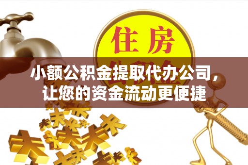 铜鼓小额公积金提取代办公司，让您的资金流动更便捷