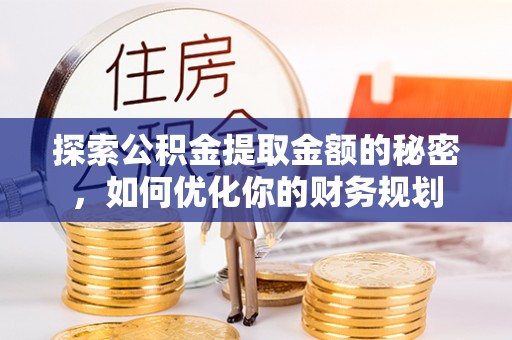 铜鼓探索公积金提取金额的秘密，如何优化你的财务规划
