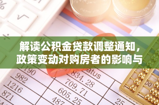 铜鼓解读公积金贷款调整通知，政策变动对购房者的影响与应对策略