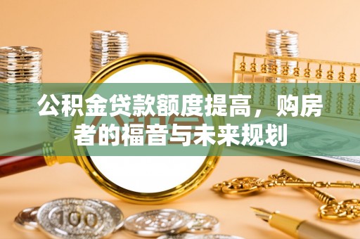 铜鼓公积金贷款额度提高，购房者的福音与未来规划