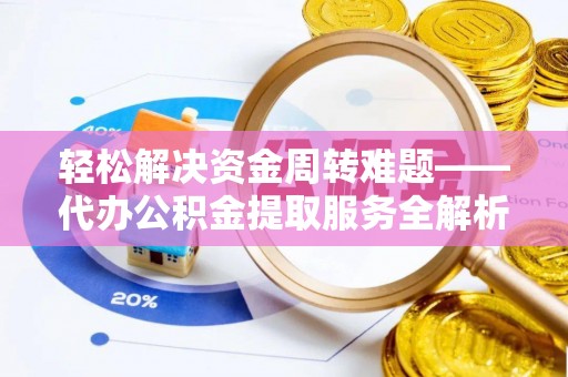 铜鼓轻松解决资金周转难题——代办公积金提取服务全解析