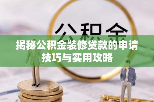 铜鼓揭秘公积金装修贷款的申请技巧与实用攻略