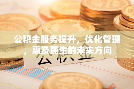 铜鼓公积金服务提升，优化管理，惠及民生的未来方向