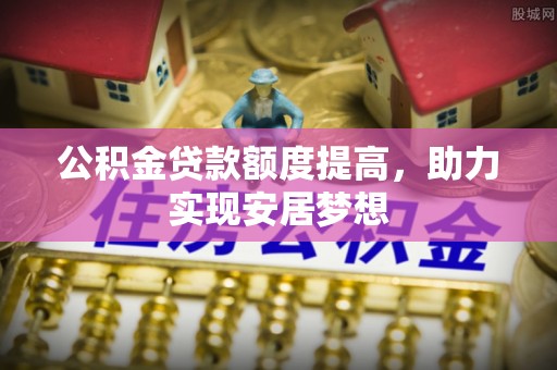 铜鼓公积金贷款额度提高，助力实现安居梦想