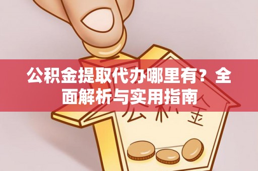 铜鼓公积金提取代办哪里有？全面解析与实用指南