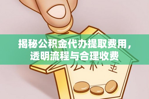 铜鼓揭秘公积金代办提取费用，透明流程与合理收费