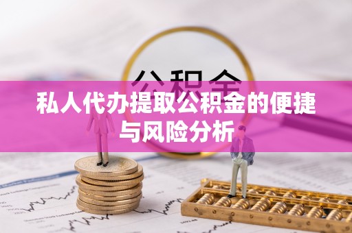 铜鼓私人代办提取公积金的便捷与风险分析