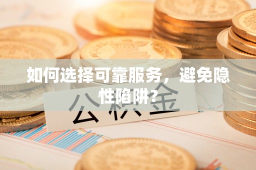 铜鼓如何选择可靠服务，避免隐性陷阱？