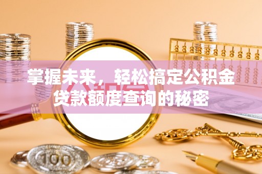 铜鼓掌握未来，轻松搞定公积金贷款额度查询的秘密