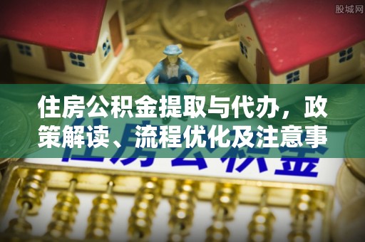 铜鼓住房公积金提取与代办，政策解读、流程优化及注意事项