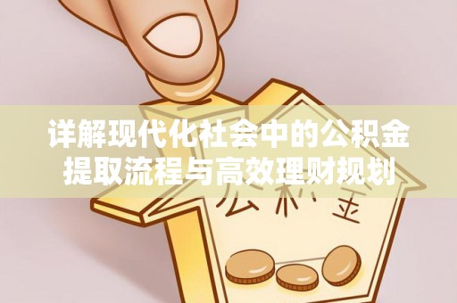 铜鼓详解现代化社会中的公积金提取流程与高效理财规划