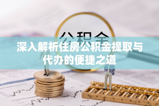 铜鼓深入解析住房公积金提取与代办的便捷之道