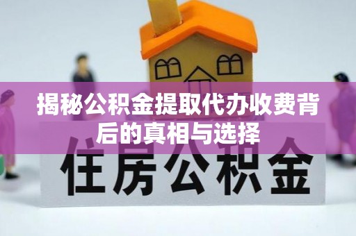 铜鼓揭秘公积金提取代办收费背后的真相与选择