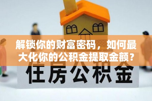 铜鼓解锁你的财富密码，如何最大化你的公积金提取金额？
