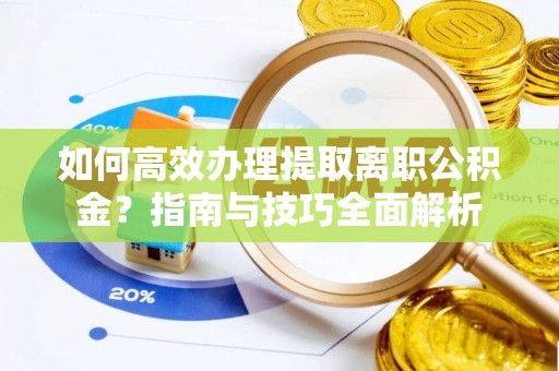 铜鼓如何高效办理提取离职公积金？指南与技巧全面解析