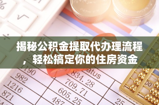铜鼓揭秘公积金提取代办理流程，轻松搞定你的住房资金