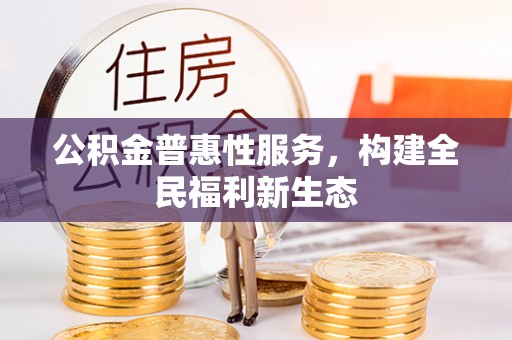 铜鼓公积金普惠性服务，构建全民福利新生态