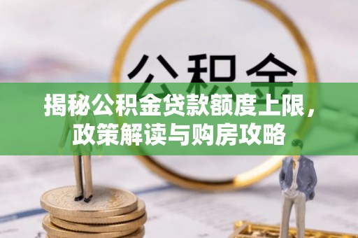 铜鼓揭秘公积金贷款额度上限，政策解读与购房攻略