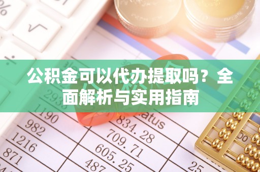 铜鼓公积金可以代办提取吗？全面解析与实用指南