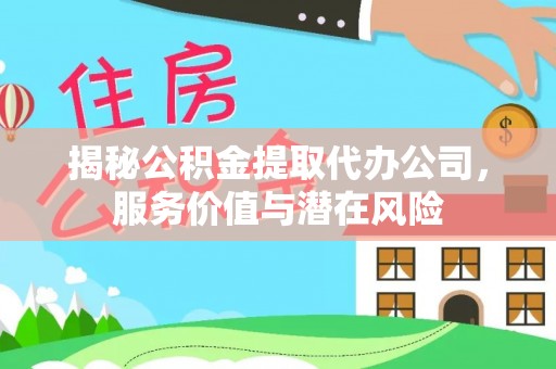 铜鼓揭秘公积金提取代办公司，服务价值与潜在风险