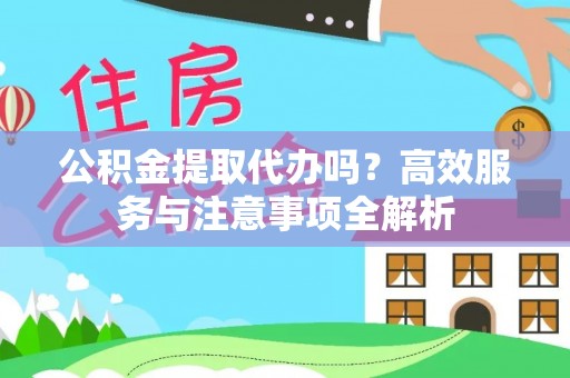 铜鼓公积金提取代办吗？高效服务与注意事项全解析