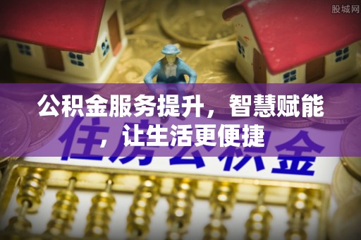 铜鼓公积金服务提升，智慧赋能，让生活更便捷