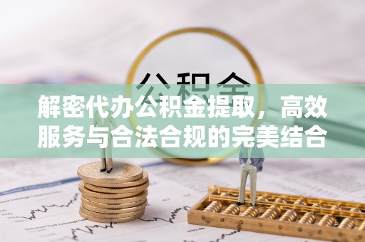 铜鼓解密代办公积金提取，高效服务与合法合规的完美结合